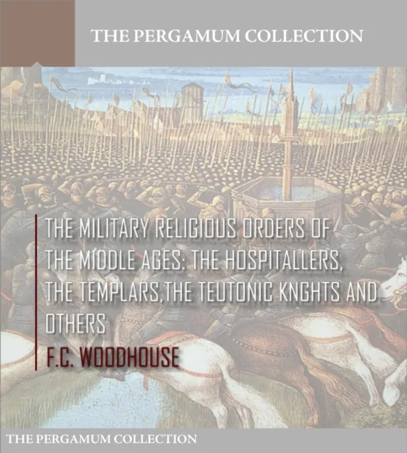 Military Religious Orders of the Middle Ages: The Hospitallers, The Templars, The Teutonic Knights and Others