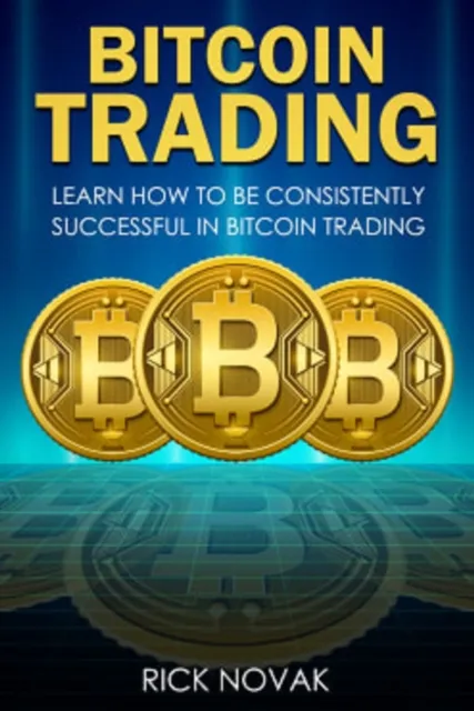 Bitcoin Trading: Learn How to be Consistently Successful in Bitcoin Trading