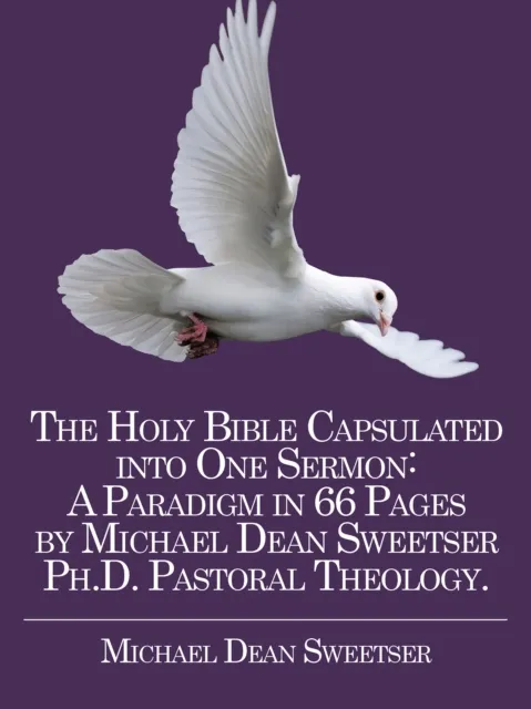Holy Bible Capsulated into One Sermon: a Paradigm in 66 Pages by Michael Dean Sweetser Ph.D. Pastoral Theology.