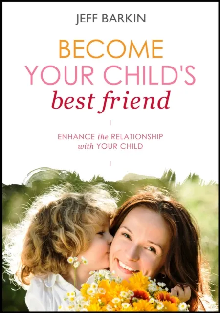 Become Your Child's Best Friend: Enhance The Relationship With Your Child