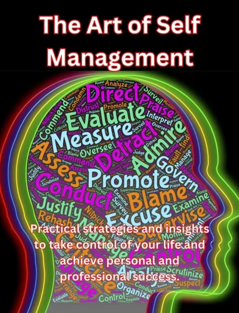 Art of Self Management: Practical Strategies and Insights to Take Control of Your Life and Achieve Personal and Professional Success.