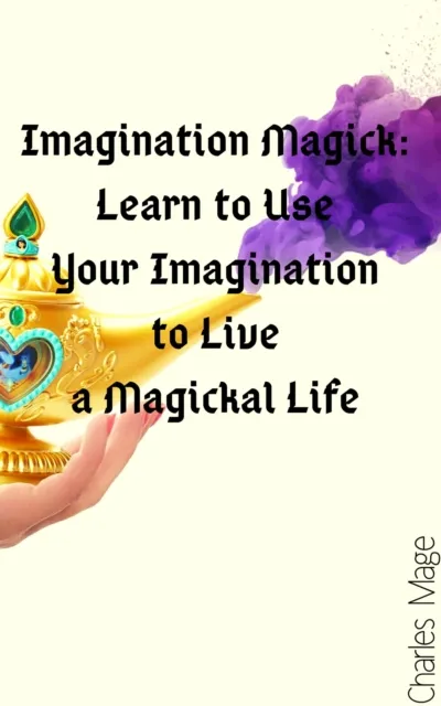 Imagination Magick: Learn to Use Your Imagination to Live a Magickal Life