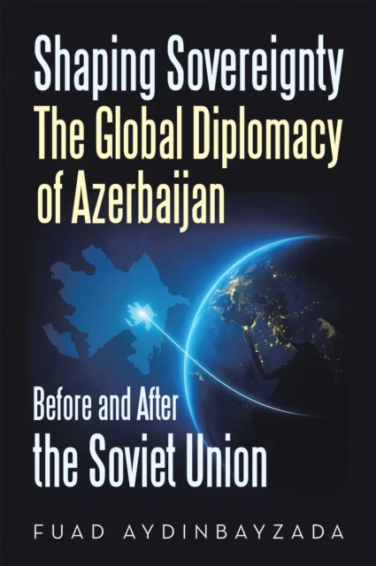 Shaping Sovereignty The Global Diplomacy of Azerbaijan Before and After the Soviet Union