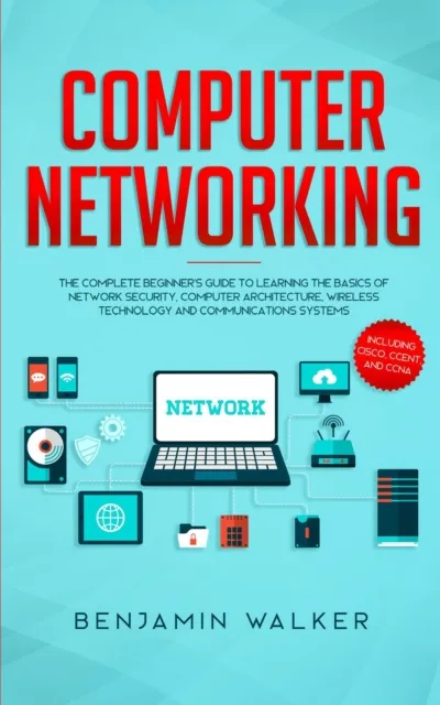 Computer Networking: The Complete Beginner's Guide to Learning the Basics of Network Security, Computer Architecture, Wireless Technology and Communications Systems (Including Cisco, CCENT, and CCNA)