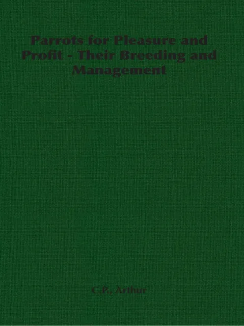 Parrots for Pleasure and Profit - Their Breeding and Management