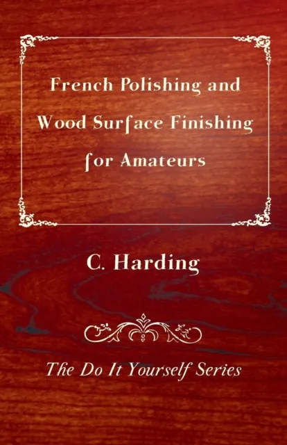 French Polishing and Wood Surface Finishing for Amateurs - The Do It Yourself Series