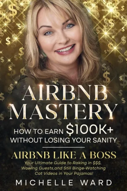 Airbnb Mastery: How  to Earn $100K+  While Keeping  Your Sanity