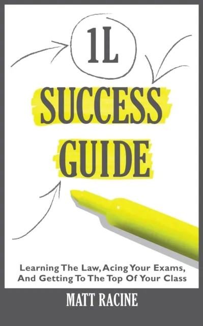 1L Success Guide: Learning the Law, Acing Your Exams, and Getting to the Top of Your Class