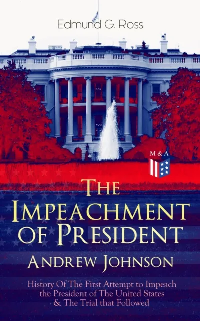 Impeachment of President Andrew Johnson - History Of The First Attempt to Impeach the President of The United States & The Trial that Followed