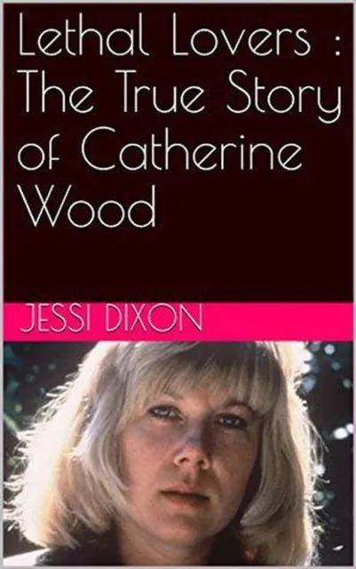 Lethal Lovers : The True Story of Catherine Wood