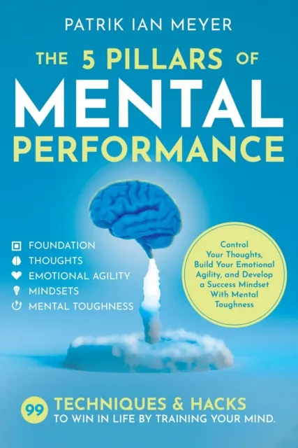 5 Pillars of Mental Performance: 99 Techniques & Tips to Win in Life by Training Your Mind. Control Your Thoughts, Build Your Emotional Agility, and Develop a Success Mindset With Mental Toughness