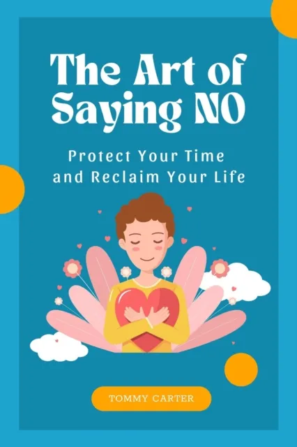 Art of Saying No: Protect Your Time and Reclaim Your Life