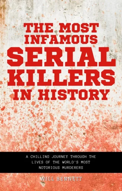 Most Infamous Serial Killers in History A Chilling Journey Through the Lives of the World's Most Notorious Murderers