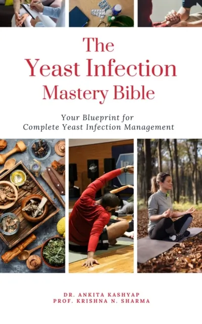 Yeast Infection Mastery Bible: Your Blueprint For Complete Yeast Infection Management
