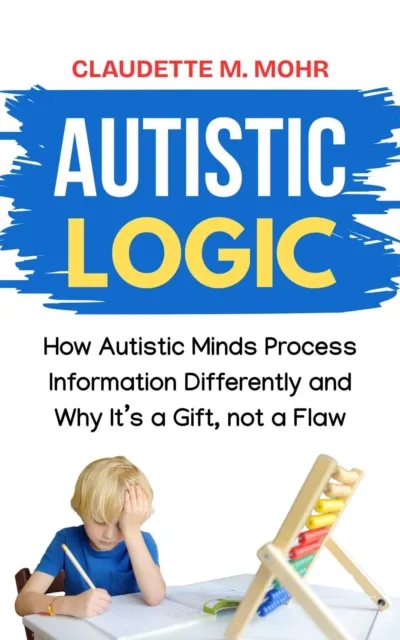 Autistic Logic: How Autistic Minds Process Information Differently and Why It's a Gift, Not a Flaw