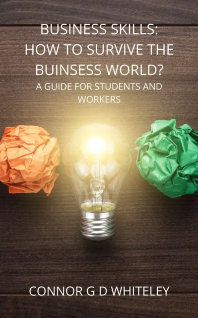 Business Skills: How to Survive the Business World? A Guide for Students, Employees and Employers