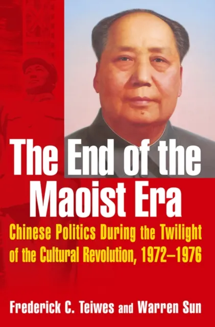 End of the Maoist Era: Chinese Politics During the Twilight of the Cultural Revolution, 1972-1976