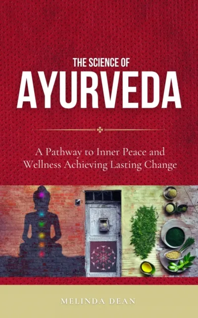 Science of Ayurveda: The Ancient System to Unleash Your Body's Natural Healing Power