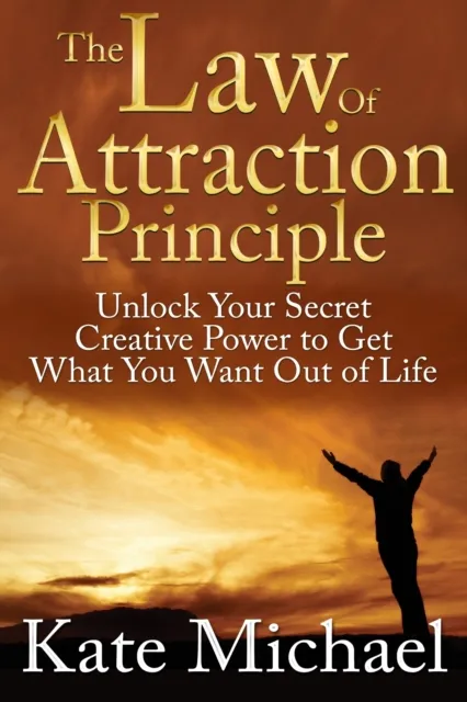 Law of Attraction Principle: Unlock Your Secret Creative Power to Get What You Want Out of Life