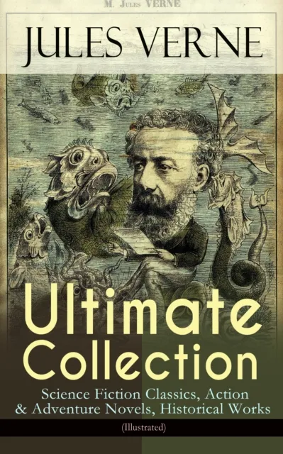 JULES VERNE Ultimate Collection: Science Fiction Classics, Action & Adventure Novels, Historical Works (Illustrated) : Journey to the Centre of the Earth, The Mysterious Island, 20000 Leagues Under Th