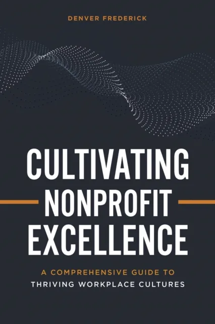 Cultivating Nonprofit Excellence: A Comprehensive Guide to Thriving Workplace Cultures