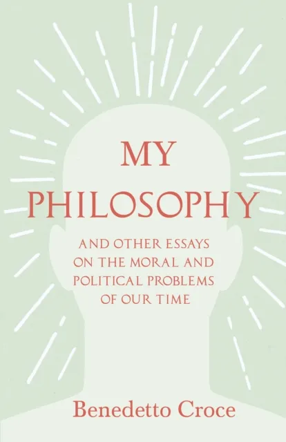 My Philosophy - And Other Essays on the Moral and Political Problems of Our Time