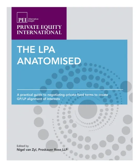 The LPA Anatomised : A Practical Guide to Negotiating Private Fund Terms to Create GP/LP Alignment of Interests
