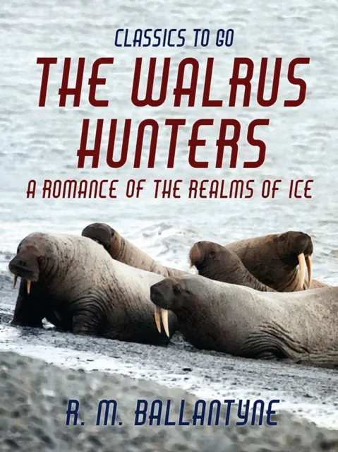 Walrus Hunters A Romance of the Realms of Ice