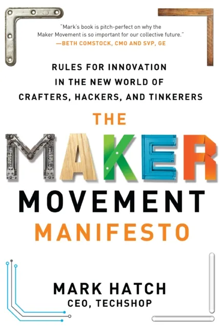 Maker Movement Manifesto: Rules for Innovation in the New World of Crafters, Hackers, and Tinkerers