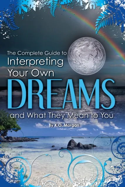 Complete Guide to Interpreting Your Own Dreams and What They Mean to You