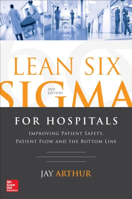 Lean Six Sigma for Hospitals: Improving Patient Safety, Patient Flow and the Bottom Line, Second Edition
