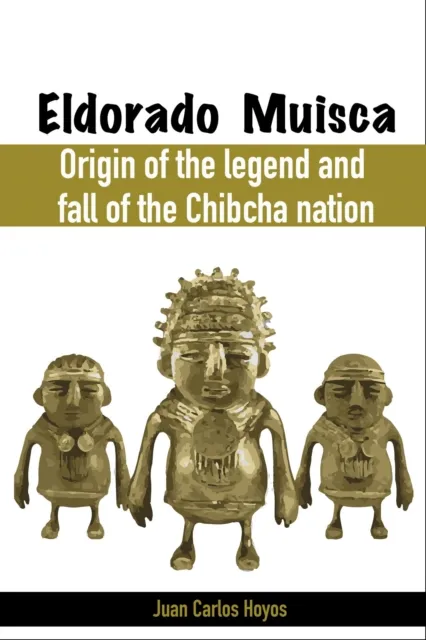 Eldorado Muisca, Origin of the Legend and Fall of the Chibcha Nation.