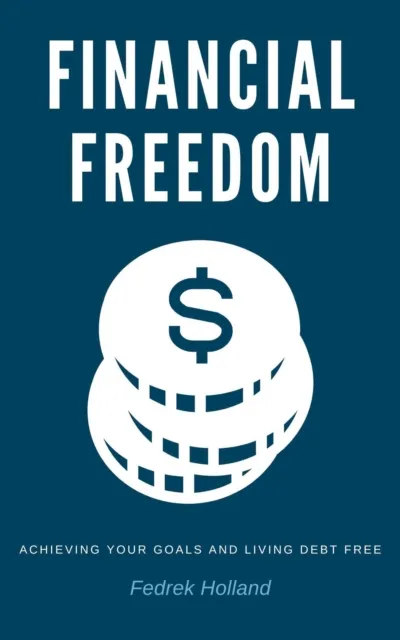 Financial Freedom: Achieving Your Goals and Living Debt Free