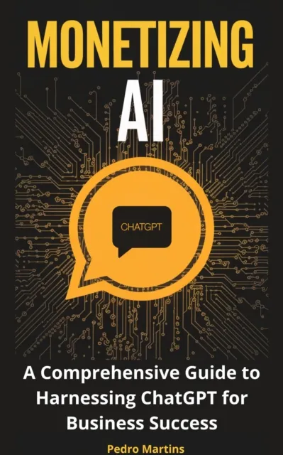 Monetizing AI: A Comprehensive Guide to Harnessing ChatGPT for Business Success