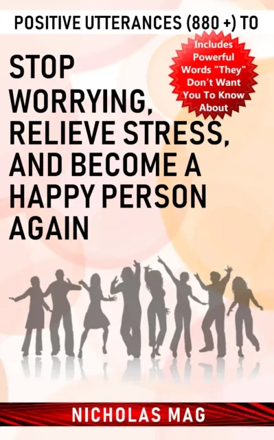 Positive Utterances (880 +) to Stop Worrying, Relieve Stress, and Become a Happy Person Again
