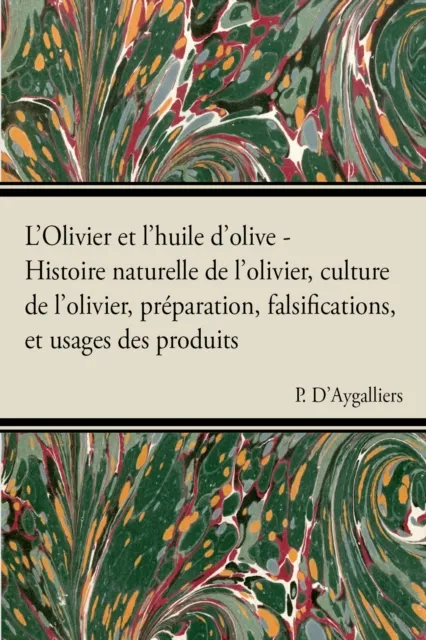 L'Olivier et l'huile d'olive - Histoire naturelle de l'olivier, culture de l'olivier, prA(c)paration, falsifications, et usages des produits