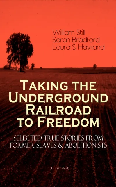 Taking the Underground Railroad to Freedom - Selected True Stories from Former Slaves & Abolitionists (Illustrated)