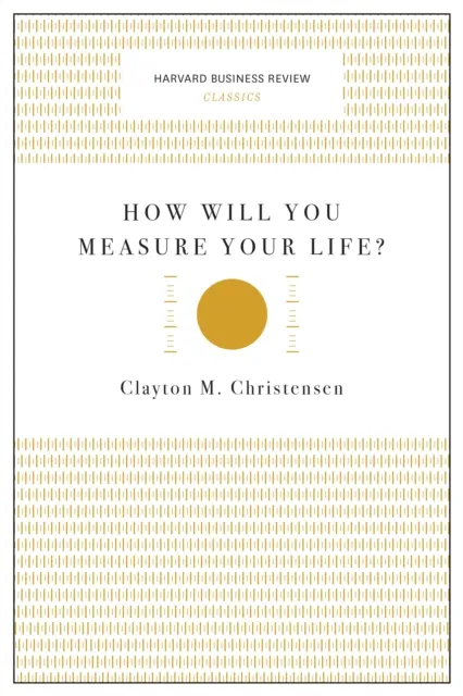 How Will You Measure Your Life? (Harvard Business Review Classics)