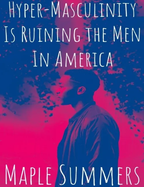 Hyper - Masculinity Is Ruining the Men In America