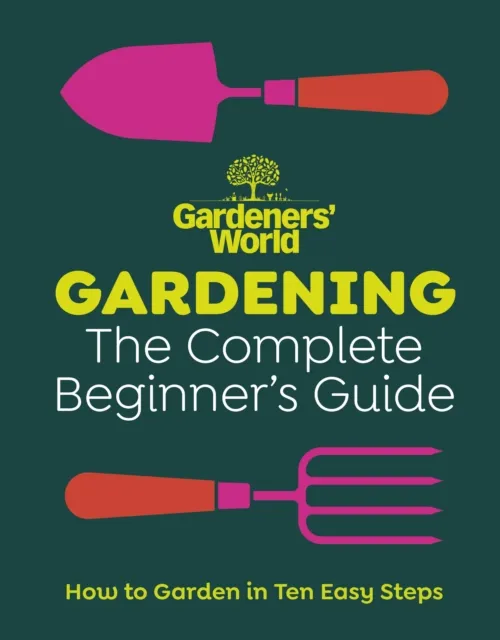 Gardeners  World: Gardening: The Complete Beginner s Guide