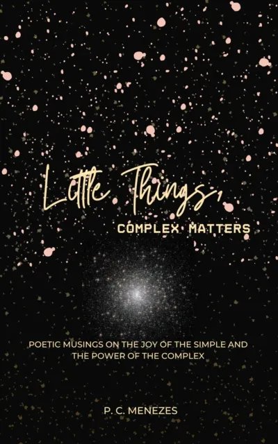 Little Things, Complex Matters: Poetic Musings on the Joy of the Simple And the Power of the Complex