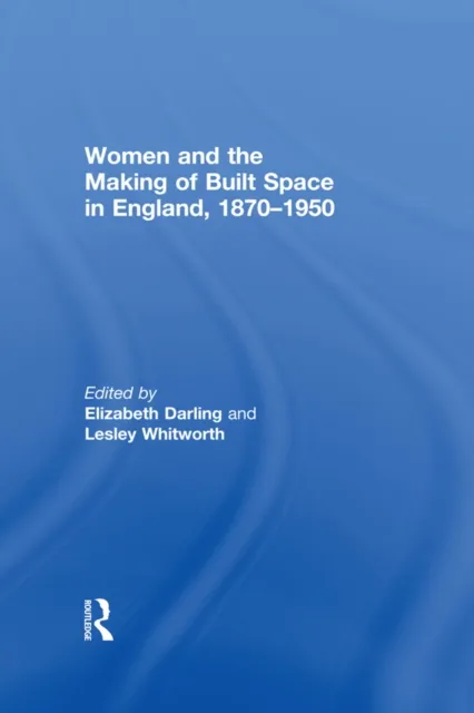 Women and the Making of Built Space in England, 1870-1950