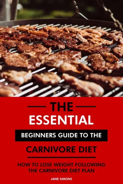 Essential Beginners Guide to the Carnivore Diet: How to Lose Weight Following the Carnivore Diet Plan