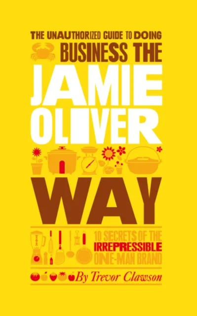 Unauthorized Guide To Doing Business the Jamie Oliver Way