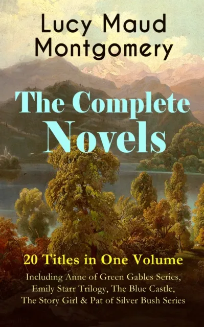Complete Novels of Lucy Maud Montgomery - 20 Titles in One Volume: Including Anne of Green Gables Series, Emily Starr Trilogy, The Blue Castle, The Story Girl & Pat of Silver Bush Series