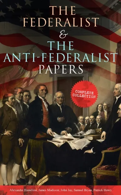 Federalist & The Anti-Federalist Papers: Complete Collection