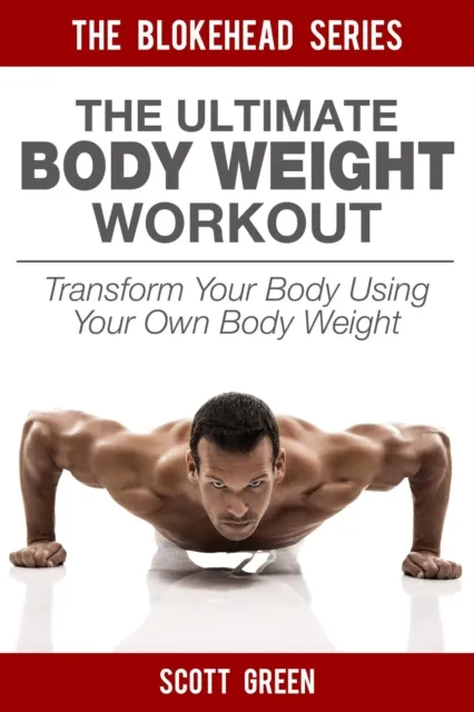 Ultimate BodyWeight Workout: Transform Your Body Using Your Own Body Weight