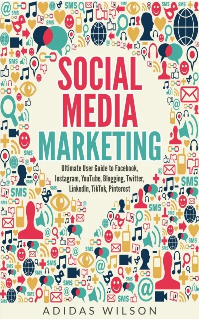 Social Media Marketing - Ultimate User Guide to Facebook, Instagram,  YouTube, Blogging, Twitter, LinkedIn, TikTok, Pinterest