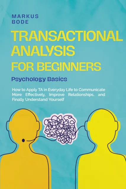 Transactional Analysis for Beginners - Psychology Basics: How to Apply TA in Everyday Life to Communicate More Effectively, Improve Relationships, and Finally Understand Yourself