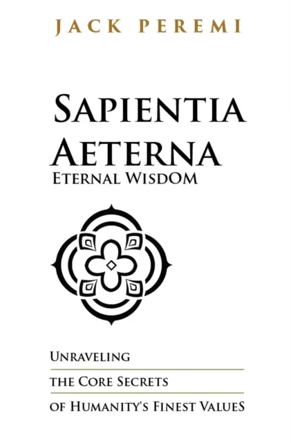 Sapientia Aeterna - Eternal Wisdom: Unraveling the Core Secrets of Humanity's Finest Values